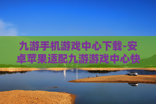 九游手机游戏中心下载-安卓苹果适配九游游戏中心快速下载