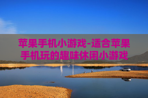 苹果手机小游戏-适合苹果手机玩的趣味休闲小游戏