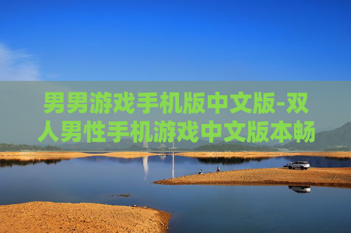 男男游戏手机版中文版-双人男性手机游戏中文版本畅玩体验