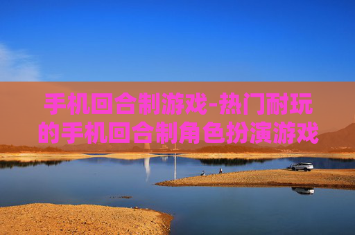 手机回合制游戏-热门耐玩的手机回合制角色扮演游戏