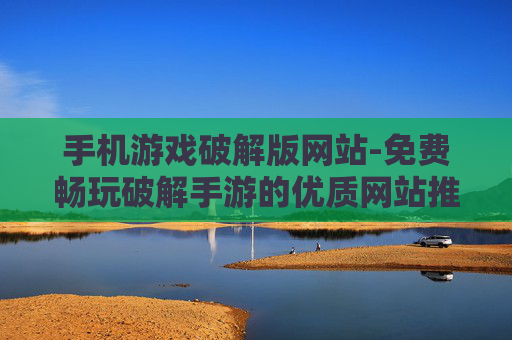手机游戏破解版网站-免费畅玩破解手游的优质网站推荐