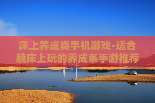 床上养成类手机游戏-适合躺床上玩的养成系手游推荐