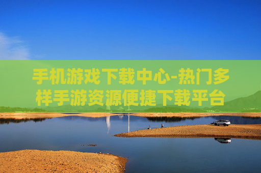 手机游戏下载中心-热门多样手游资源便捷下载平台