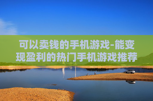 可以卖钱的手机游戏-能变现盈利的热门手机游戏推荐