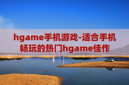 hgame手机游戏-适合手机畅玩的热门hgame佳作 hgame手机游戏-适合手机畅玩的热门hgame佳作