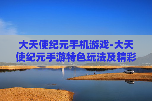 大天使纪元手机游戏-大天使纪元手游特色玩法及精彩体验