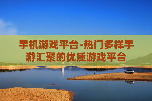 手机游戏平台-热门多样手游汇聚的优质游戏平台