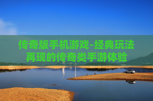 传奇版手机游戏-经典玩法再现的传奇类手游体验