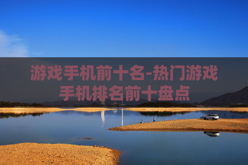 游戏手机前十名-热门游戏手机排名前十盘点