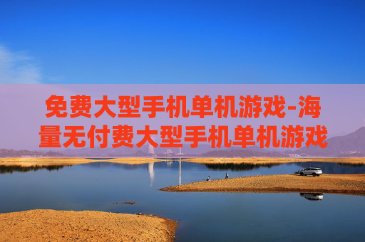 免费大型手机单机游戏-海量无付费大型手机单机游戏资源