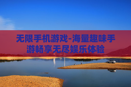 无限手机游戏-海量趣味手游畅享无尽娱乐体验