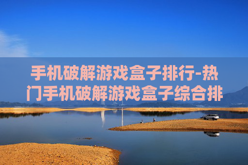 手机破解游戏盒子排行-热门手机破解游戏盒子综合排名情况 手机破解游戏盒子排行-热门手机破解游戏盒子综合排名情况