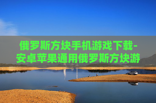 俄罗斯方块手机游戏下载-安卓苹果通用俄罗斯方块游戏免费下载