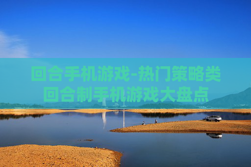 回合手机游戏-热门策略类回合制手机游戏大盘点