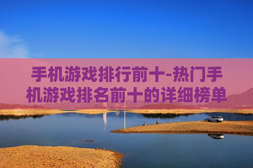 手机游戏排行前十-热门手机游戏排名前十的详细榜单