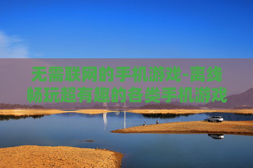 无需联网的手机游戏-离线畅玩超有趣的各类手机游戏