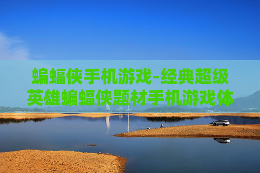 蝙蝠侠手机游戏-经典超级英雄蝙蝠侠题材手机游戏体验