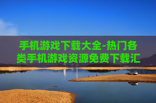 手机游戏下载大全-热门各类手机游戏资源免费下载汇总