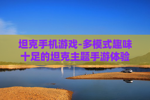 坦克手机游戏-多模式趣味十足的坦克主题手游体验
