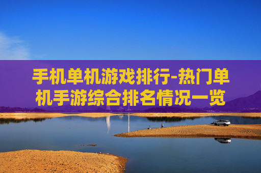 手机单机游戏排行-热门单机手游综合排名情况一览