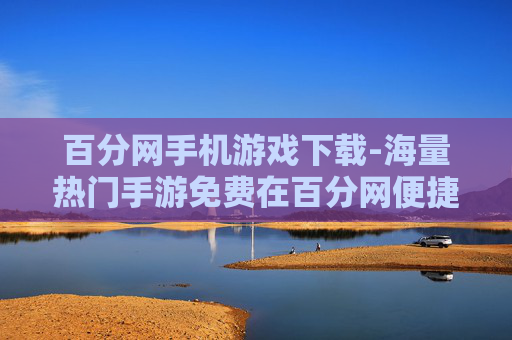 百分网手机游戏下载-海量热门手游免费在百分网便捷获取