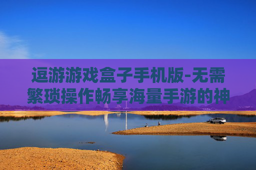 逗游游戏盒子手机版-无需繁琐操作畅享海量手游的神器