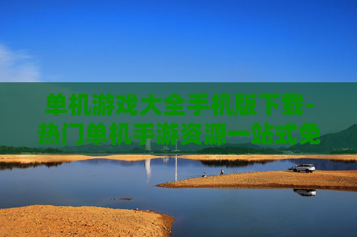 单机游戏大全手机版下载-热门单机手游资源一站式免费下载