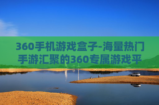 360手机游戏盒子-海量热门手游汇聚的360专属游戏平台