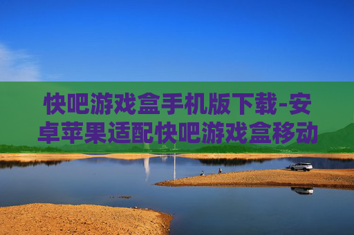 快吧游戏盒手机版下载-安卓苹果适配快吧游戏盒移动端下载