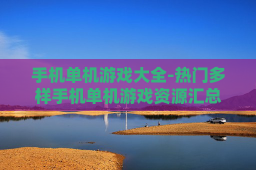 手机单机游戏大全-热门多样手机单机游戏资源汇总