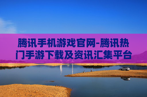 腾讯手机游戏官网-腾讯热门手游下载及资讯汇集平台