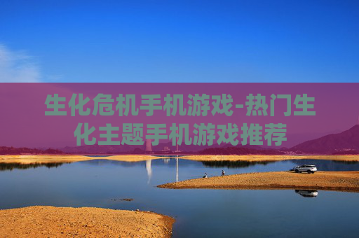 生化危机手机游戏-热门生化主题手机游戏推荐