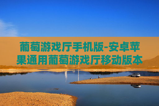 葡萄游戏厅手机版-安卓苹果通用葡萄游戏厅移动版本