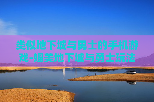 类似地下城与勇士的手机游戏-媲美地下城与勇士玩法的热门手游推荐