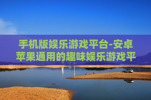 手机版娱乐游戏平台-安卓苹果通用的趣味娱乐游戏平台