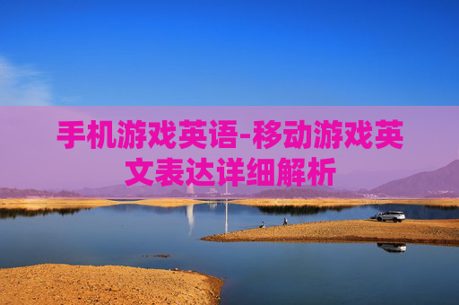 手机游戏英语-移动游戏英文表达详细解析