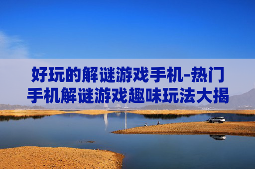 好玩的解谜游戏手机-热门手机解谜游戏趣味玩法大揭秘