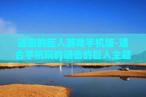 进击的巨人游戏手机版-适合手机玩的进击的巨人主题游戏