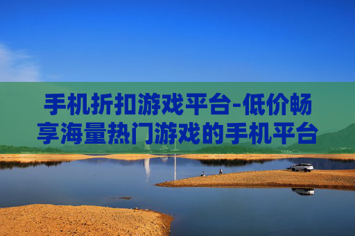 手机折扣游戏平台-低价畅享海量热门游戏的手机平台