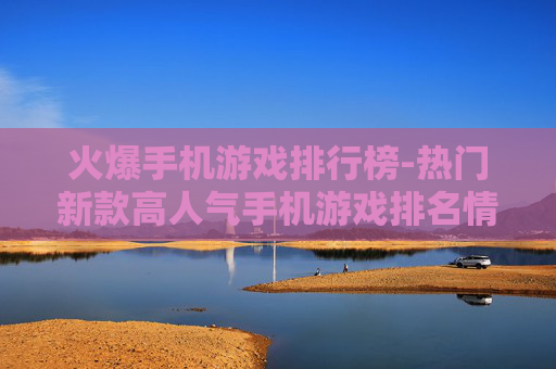 火爆手机游戏排行榜-热门新款高人气手机游戏排名情况