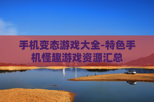 手机变态游戏大全-特色手机怪趣游戏资源汇总