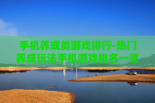 手机养成类游戏排行-热门养成玩法手机游戏排名一览