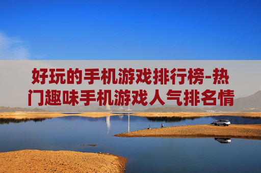 好玩的手机游戏排行榜-热门趣味手机游戏人气排名情况