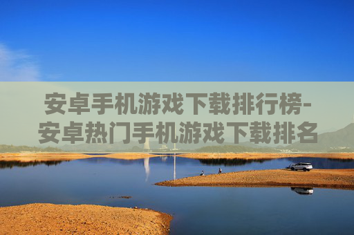 安卓手机游戏下载排行榜-安卓热门手机游戏下载排名详情