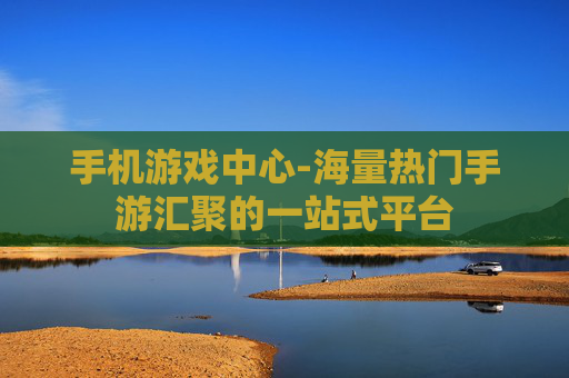 手机游戏中心-海量热门手游汇聚的一站式平台