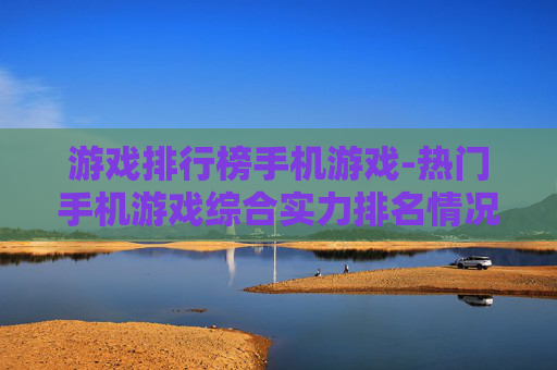 游戏排行榜手机游戏-热门手机游戏综合实力排名情况