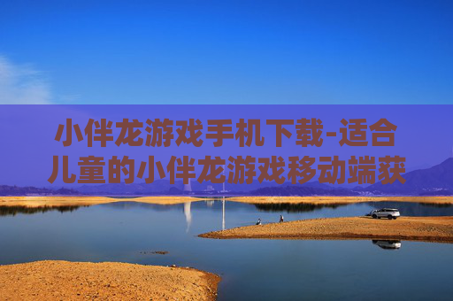 小伴龙游戏手机下载-适合儿童的小伴龙游戏移动端获取途径