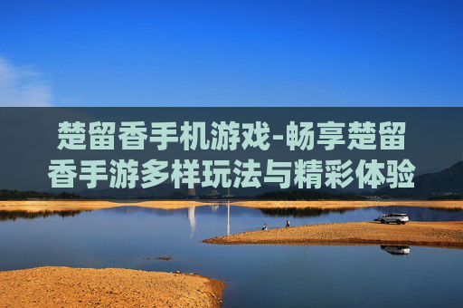 楚留香手机游戏-畅享楚留香手游多样玩法与精彩体验