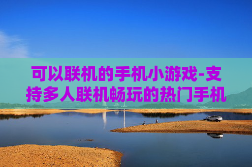 可以联机的手机小游戏-支持多人联机畅玩的热门手机小游戏