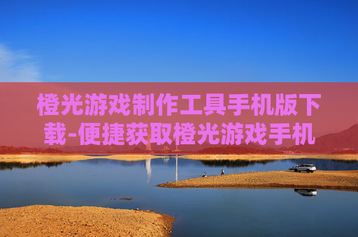 橙光游戏制作工具手机版下载-便捷获取橙光游戏手机端制作工具资源